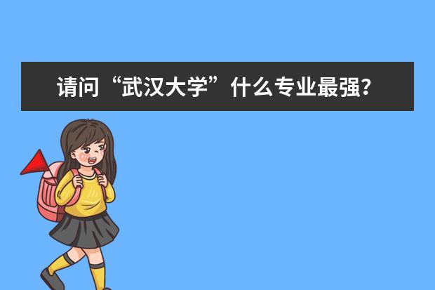 请问“武汉大学”什么专业最强？