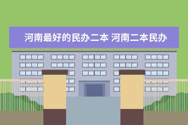 河南最好的民办二本 河南二本民办大学最新排名