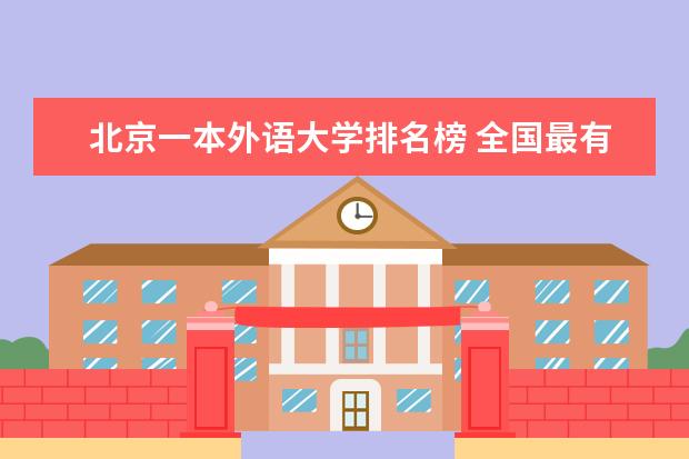 北京一本外语大学排名榜 全国最有名的几所外语大学