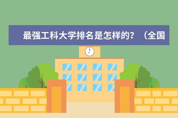 最强工科大学排名是怎样的？（全国所有的一本学校排名?,）