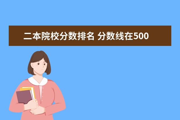 二本院校分数排名 分数线在500分左右的大学