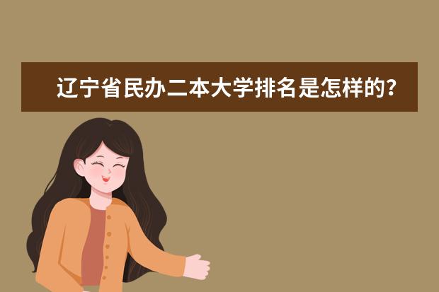 辽宁省民办二本大学排名是怎样的？ 中国民办二本大学排行榜