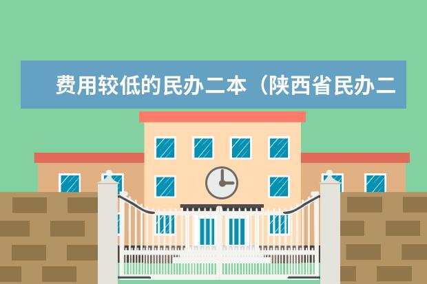 费用较低的民办二本（陕西省民办二本大学排名及分数线）