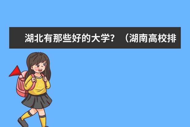 湖北有那些好的大学？（湖南高校排名是怎样的？ 最新的）