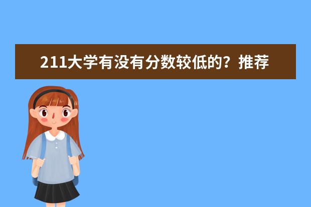 211大学有没有分数较低的？推荐几个，我本一尾啊（有没有比较好分数线不高的一本）
