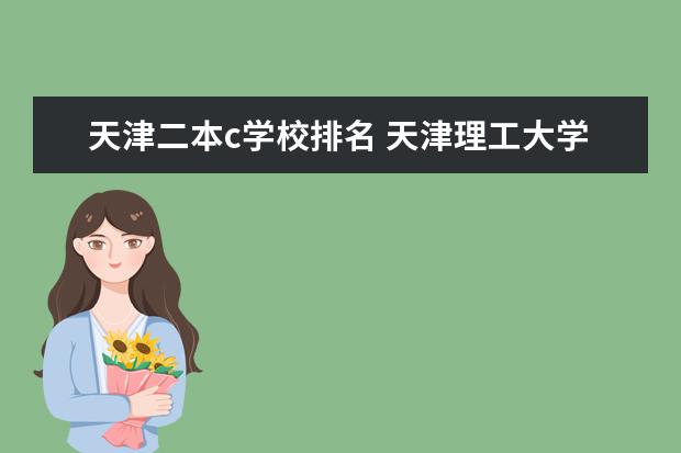 天津二本c学校排名 天津理工大学就是个破二本？天津理工大学从二本升到一本？