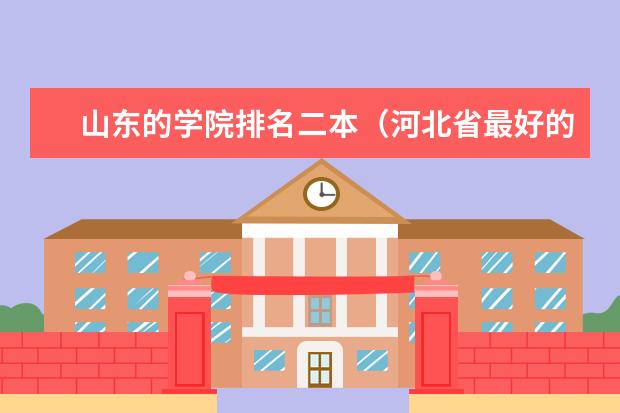 山东的学院排名二本（河北省最好的二本大学排名）