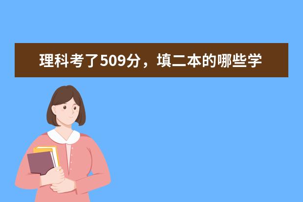 理科考了509分，填二本的哪些学校比较保险？