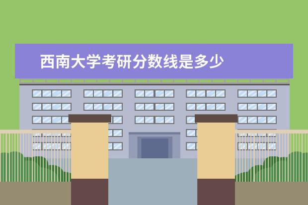 西南大学考研分数线是多少