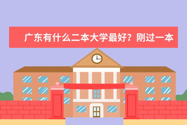 广东有什么二本大学最好？刚过一本线。。