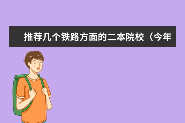 推荐几个铁路方面的二本院校（今年高考一本大学的排名）