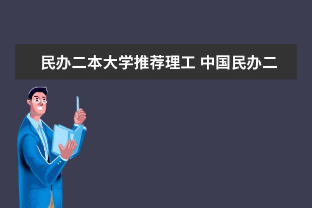 民办二本大学推荐理工 中国民办二本大学排名最新排名