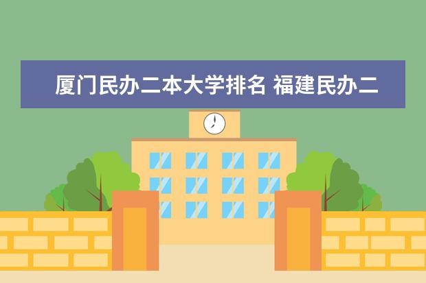 厦门民办二本大学排名 福建民办二本学校排名一览表