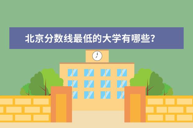 北京分数线最低的大学有哪些？