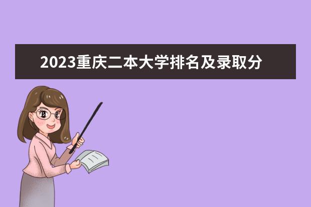 2023重庆二本大学排名及录取分数线（重庆所有二本大学排名公办）