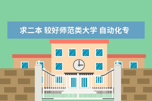 求二本 较好师范类大学 自动化专业大学排名及入取成绩