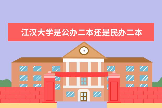 江汉大学是公办二本还是民办二本 湖北公办二本大学名单