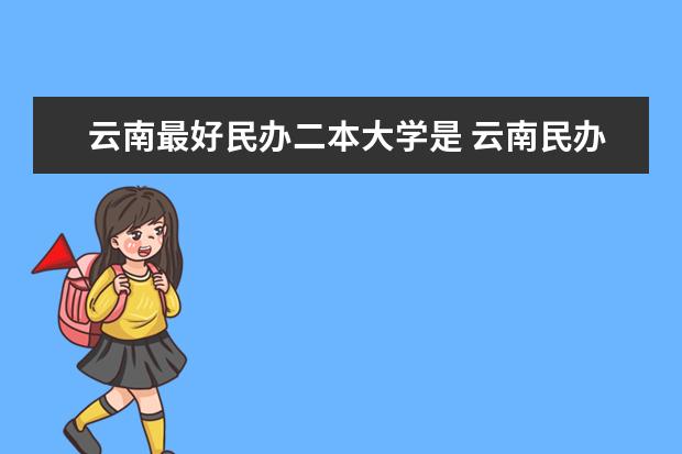 云南最好民办二本大学是 云南民办二本大学排名