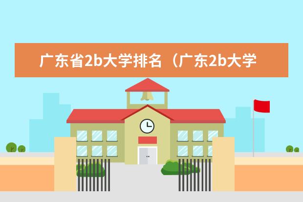 广东省2b大学排名（广东2b大学排行榜） 广东二本私立大学有那些