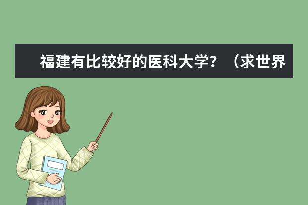 福建有比较好的医科大学？（求世界或中国医科大学排名！）