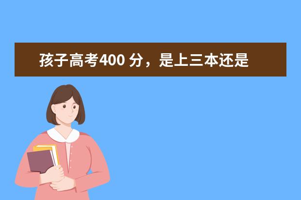 孩子高考400 分，是上三本还是专科？该如何选专业？