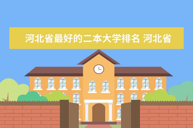 河北省最好的二本大学排名 河北省二本排名大学河北二本大学排名榜单