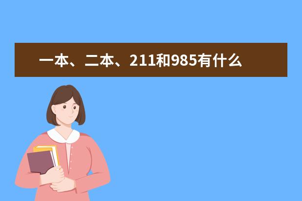 一本、二本、211和985有什么区别？