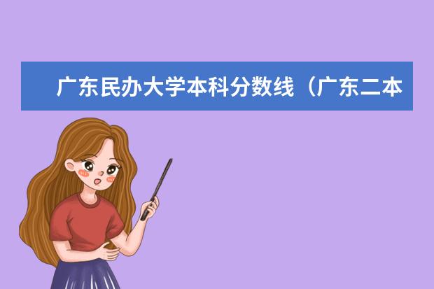 广东民办大学本科分数线（广东二本大学最低录取分数线）