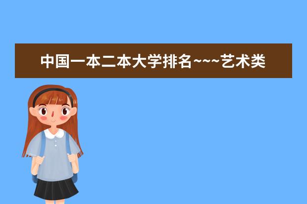 中国一本二本大学排名~~~艺术类理科类文科类~~ 二本院校分数排名
