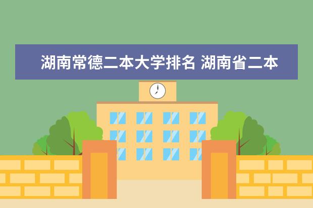 湖南常德二本大学排名 湖南省二本院校（湖南省二本院校排名榜）