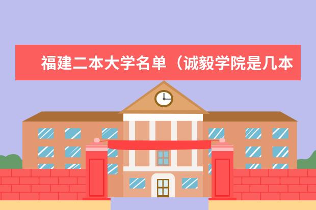 福建二本大学名单（诚毅学院是几本大学）