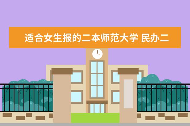 适合女生报的二本师范大学 民办二本最吃香的专业