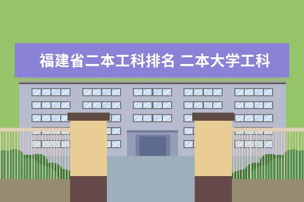 福建省二本工科排名 二本大学工科排名