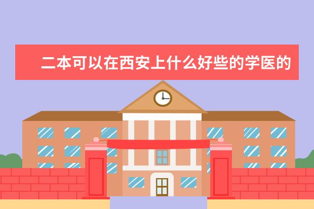 二本可以在西安上什么好些的学医的大学