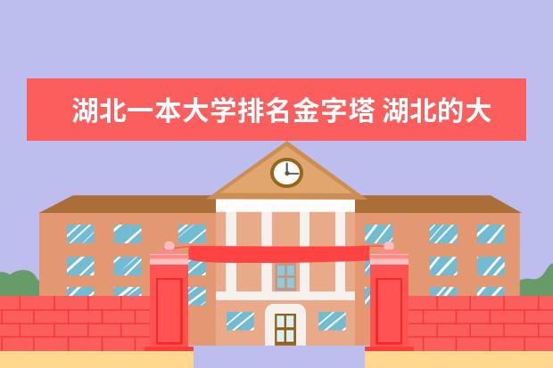 湖北一本大学排名金字塔 湖北的大学排名及分数