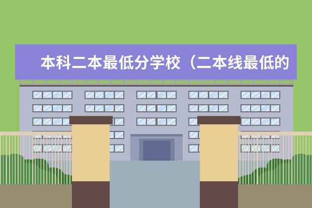 本科二本最低分学校（二本线最低的大学）