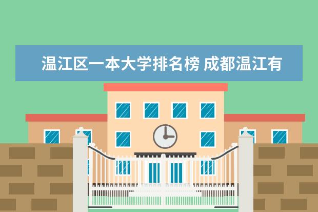 温江区一本大学排名榜 成都温江有那些著名院校？