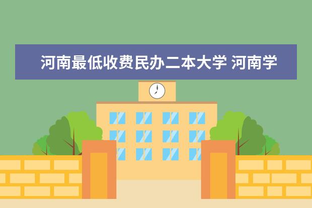 河南最低收费民办二本大学 河南学费最便宜的民办二本