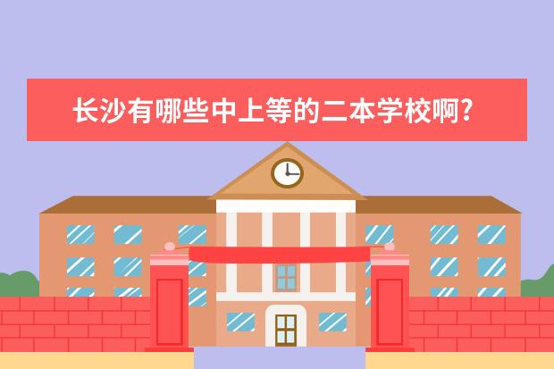 长沙有哪些中上等的二本学校啊?