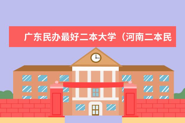 广东民办最好二本大学（河南二本民办院校排名）