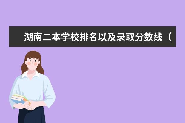 湖南二本学校排名以及录取分数线（湖南二本计算机专业大学排名）