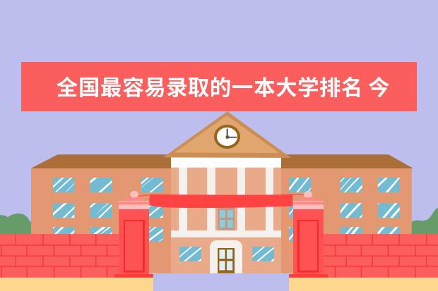 全国最容易录取的一本大学排名 今年高考一本大学的排名