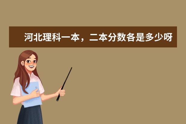 河北理科一本，二本分数各是多少呀？