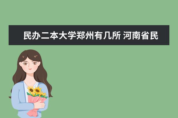 民办二本大学郑州有几所 河南省民办二本推荐