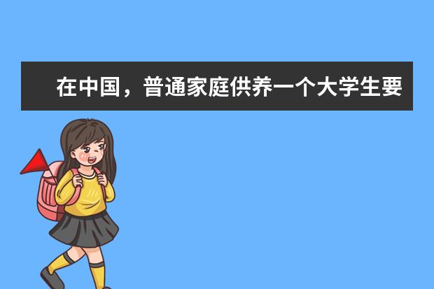 在中国，普通家庭供养一个大学生要多少钱？