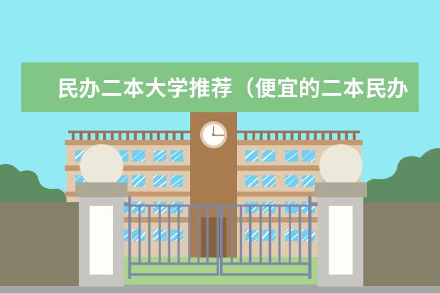 民办二本大学推荐（便宜的二本民办大学）