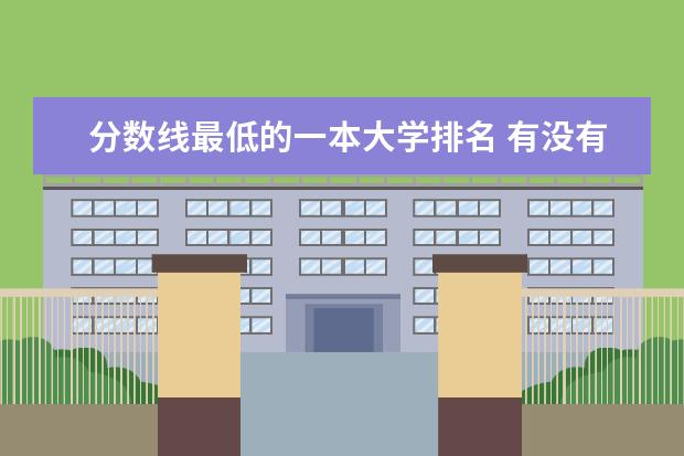 分数线最低的一本大学排名 有没有在一本里收分低的学校？