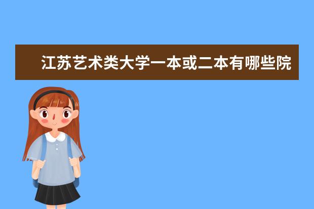江苏艺术类大学一本或二本有哪些院校？最好有录取分数线。急用