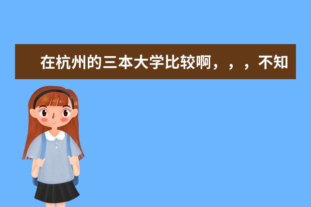 在杭州的三本大学比较啊，，，不知道怎么选