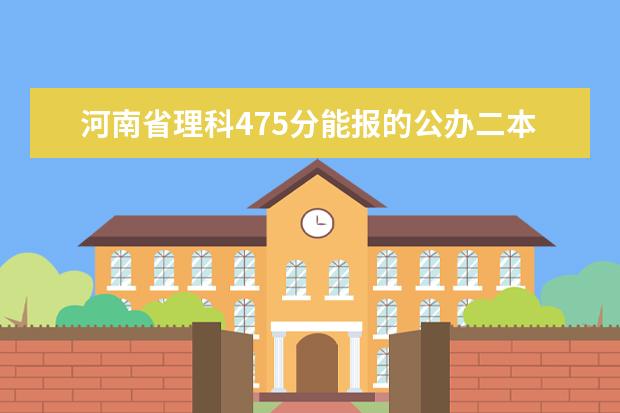 河南省理科475分能报的公办二本学校有哪些